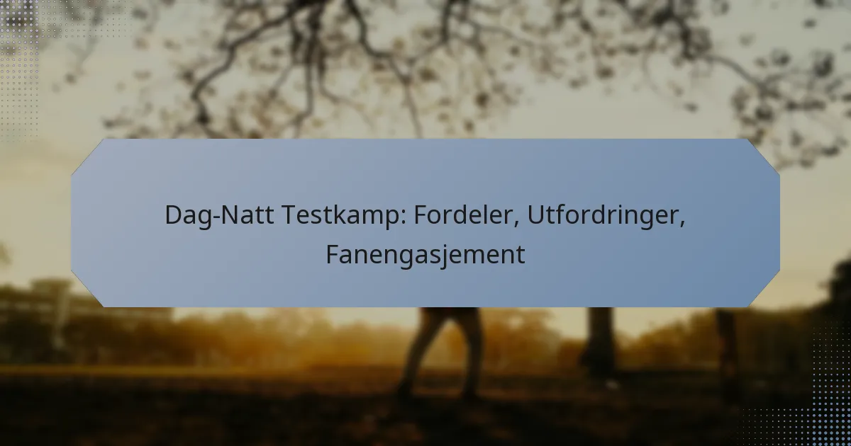 Dag-Natt Testkamp: Fordeler, Utfordringer, Fanengasjement