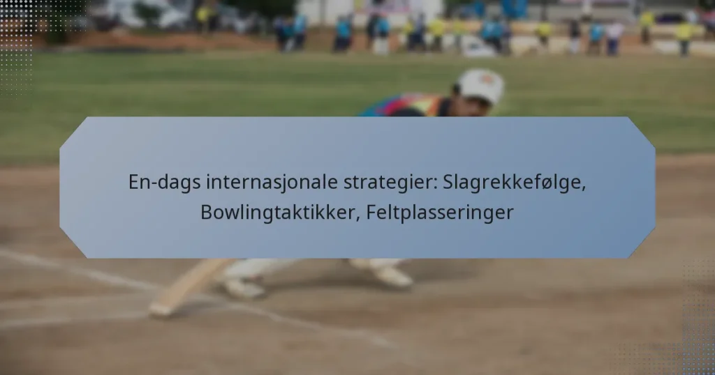 En-dags internasjonale strategier: Slagrekkefølge, Bowlingtaktikker, Feltplasseringer