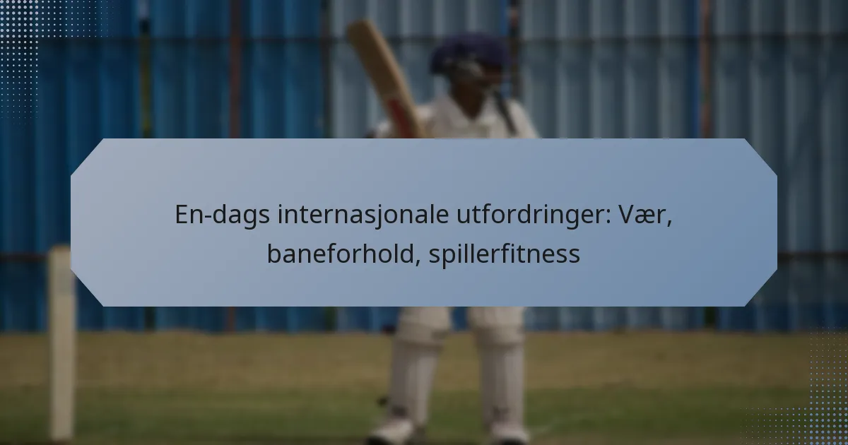 En-dags internasjonale utfordringer: Vær, baneforhold, spillerfitness