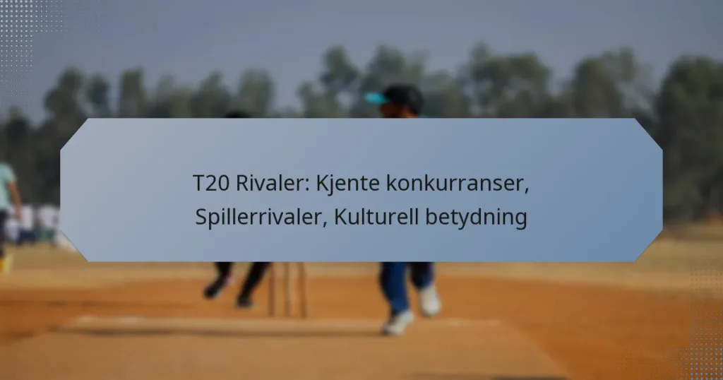 T20 Rivaler: Kjente konkurranser, Spillerrivaler, Kulturell betydning