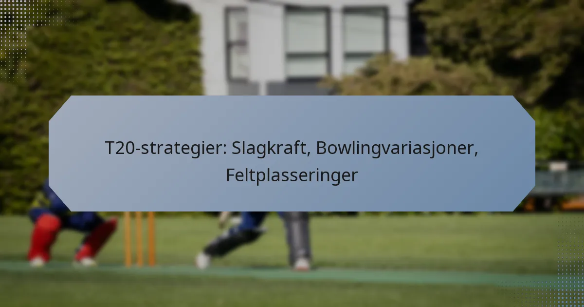 T20-strategier: Slagkraft, Bowlingvariasjoner, Feltplasseringer