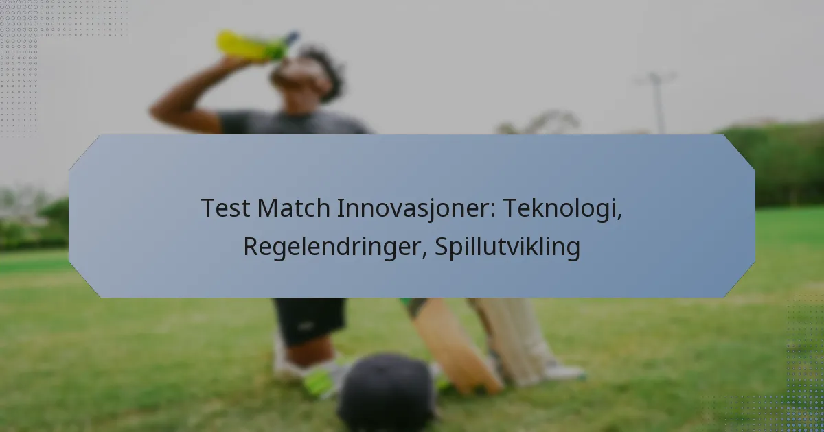 Test Match Innovasjoner: Teknologi, Regelendringer, Spillutvikling