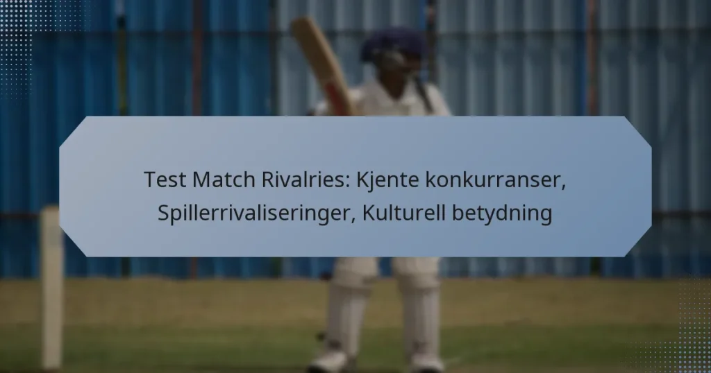 Test Match Rivalries: Kjente konkurranser, Spillerrivaliseringer, Kulturell betydning