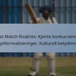 Test Match Rivalries: Kjente konkurranser, Spillerrivaliseringer, Kulturell betydning