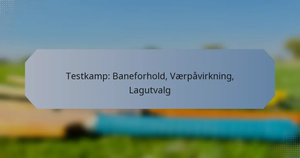 Testkamp: Baneforhold, Værpåvirkning, Lagutvalg