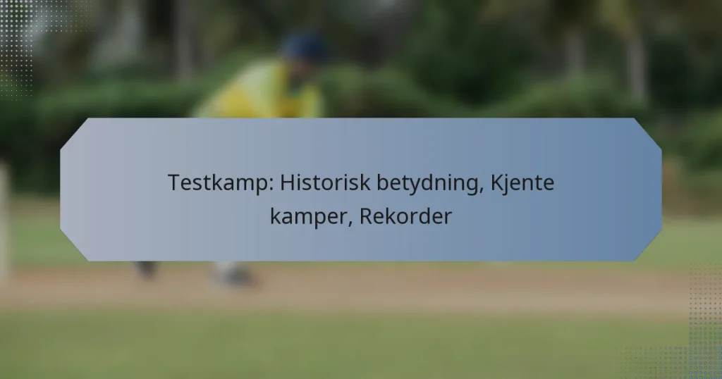 Testkamp: Historisk betydning, Kjente kamper, Rekorder