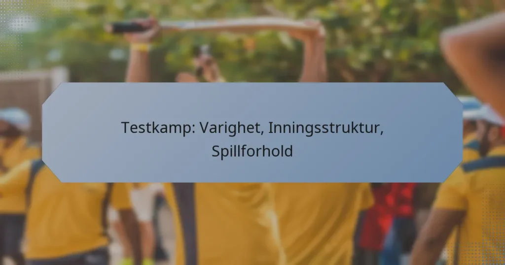 Testkamp: Varighet, Inningsstruktur, Spillforhold