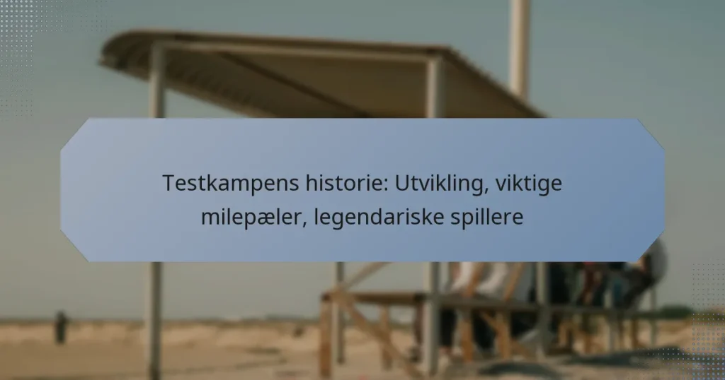 Testkampens historie: Utvikling, viktige milepæler, legendariske spillere