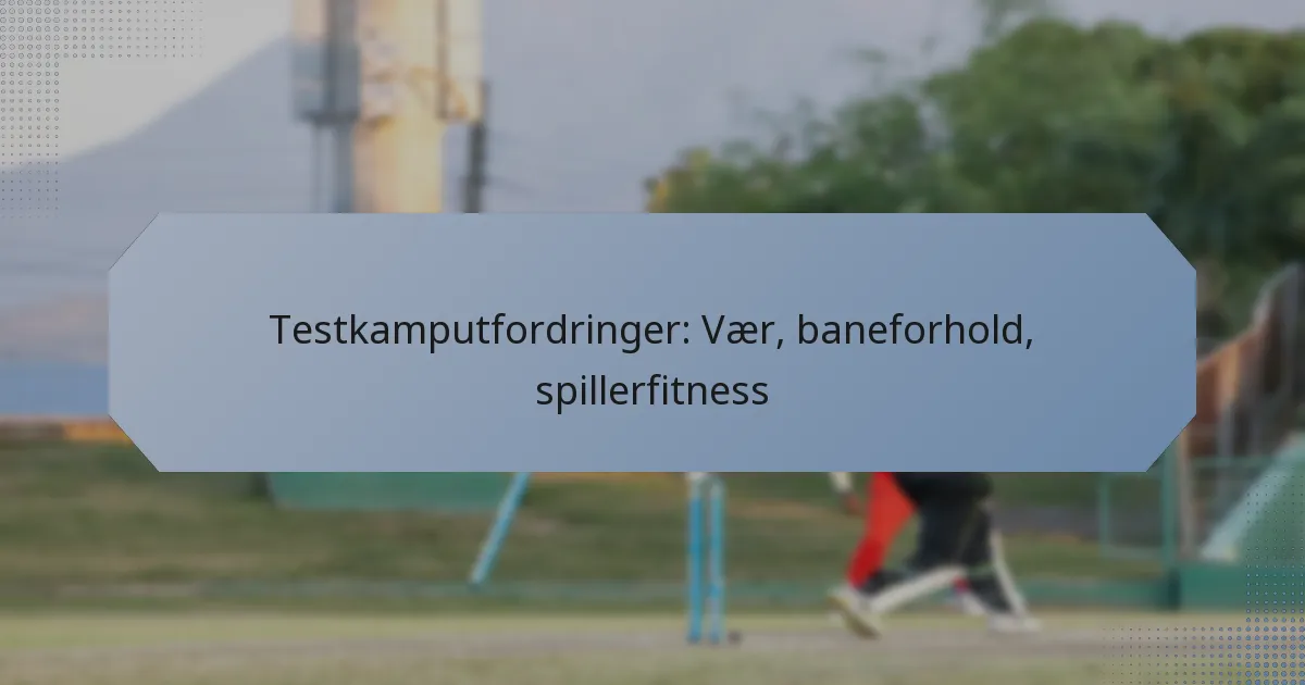 Testkamputfordringer: Vær, baneforhold, spillerfitness
