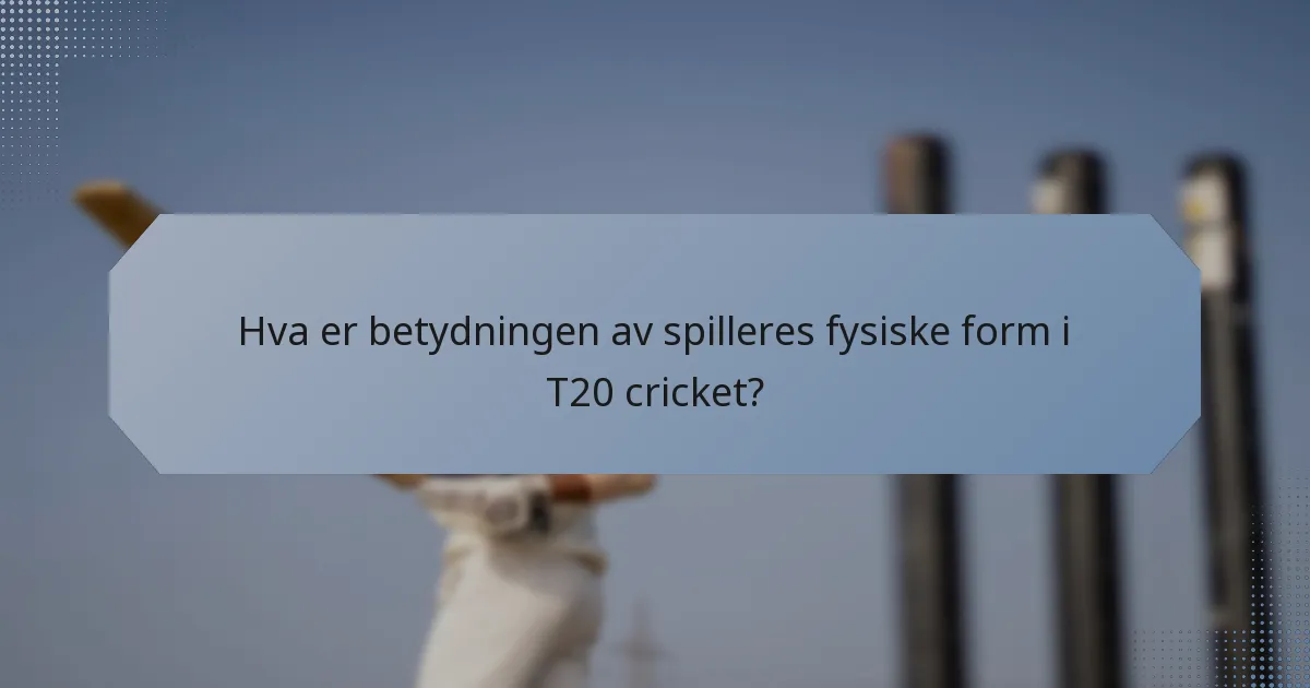 Hva er betydningen av spilleres fysiske form i T20 cricket?