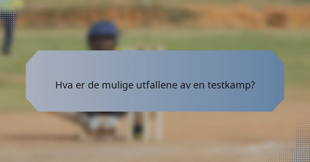 Hva er de mulige utfallene av en testkamp?