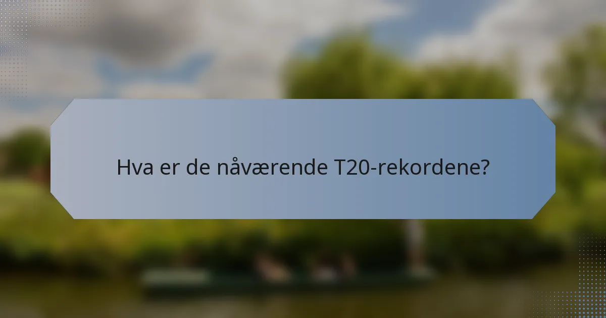 Hva er de nåværende T20-rekordene?