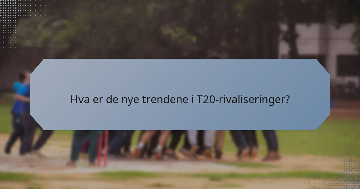 Hva er de nye trendene i T20-rivaliseringer?