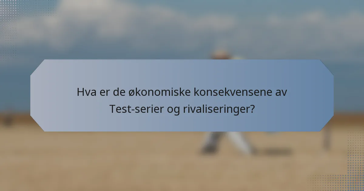Hva er de økonomiske konsekvensene av Test-serier og rivaliseringer?