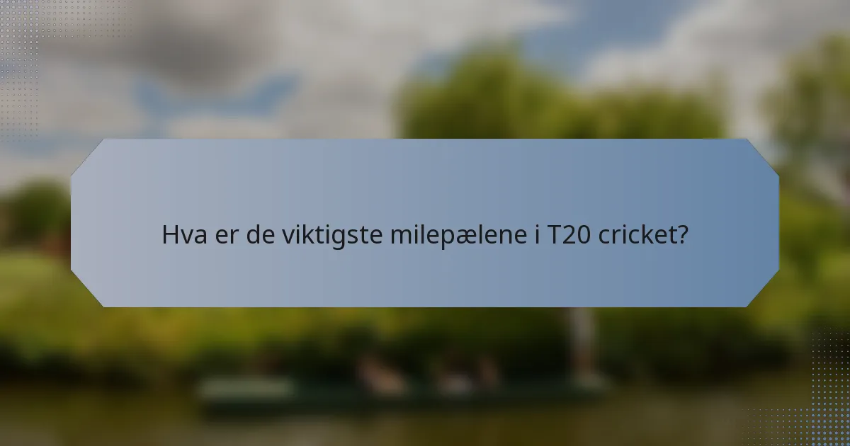 Hva er de viktigste milepælene i T20 cricket?