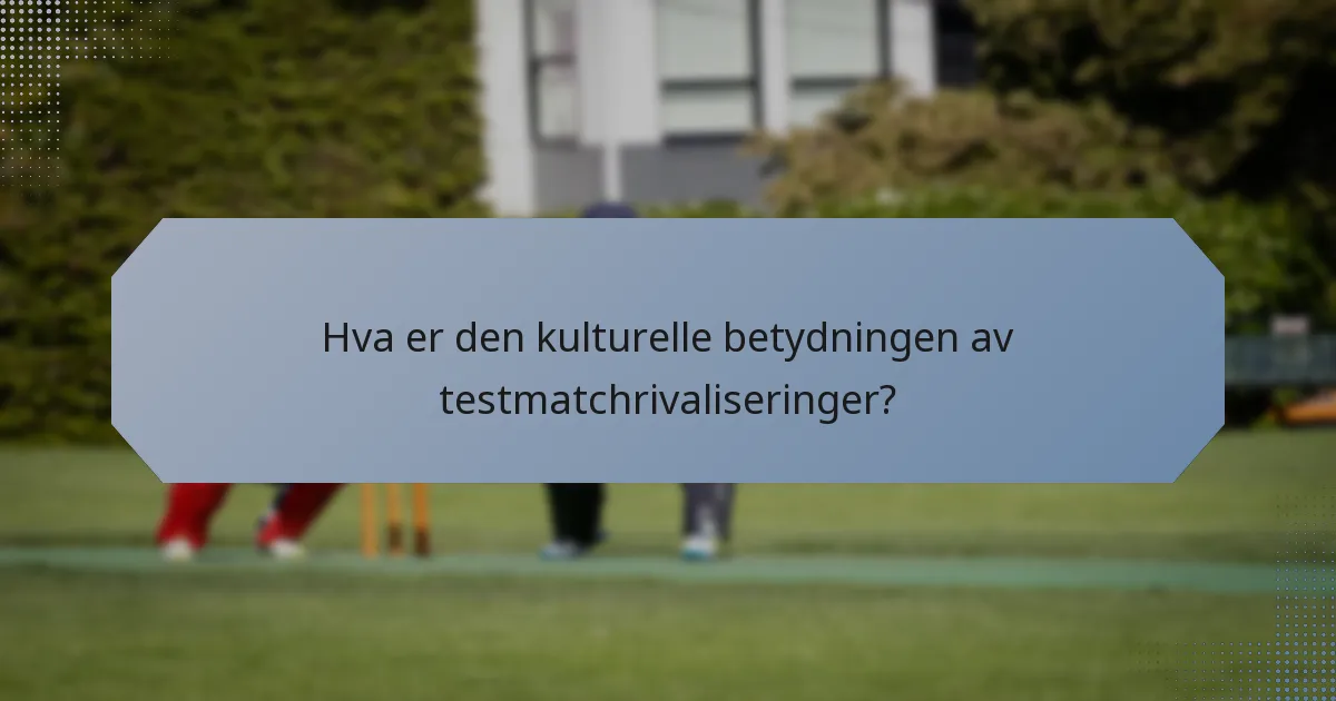 Hva er den kulturelle betydningen av testmatchrivaliseringer?