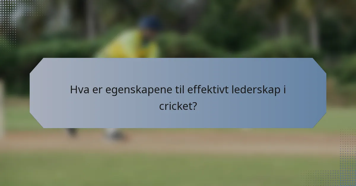 Hva er egenskapene til effektivt lederskap i cricket?
