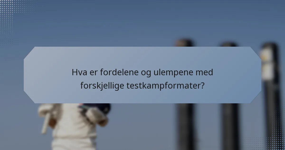 Hva er fordelene og ulempene med forskjellige testkampformater?