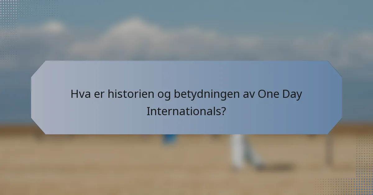 Hva er historien og betydningen av One Day Internationals?