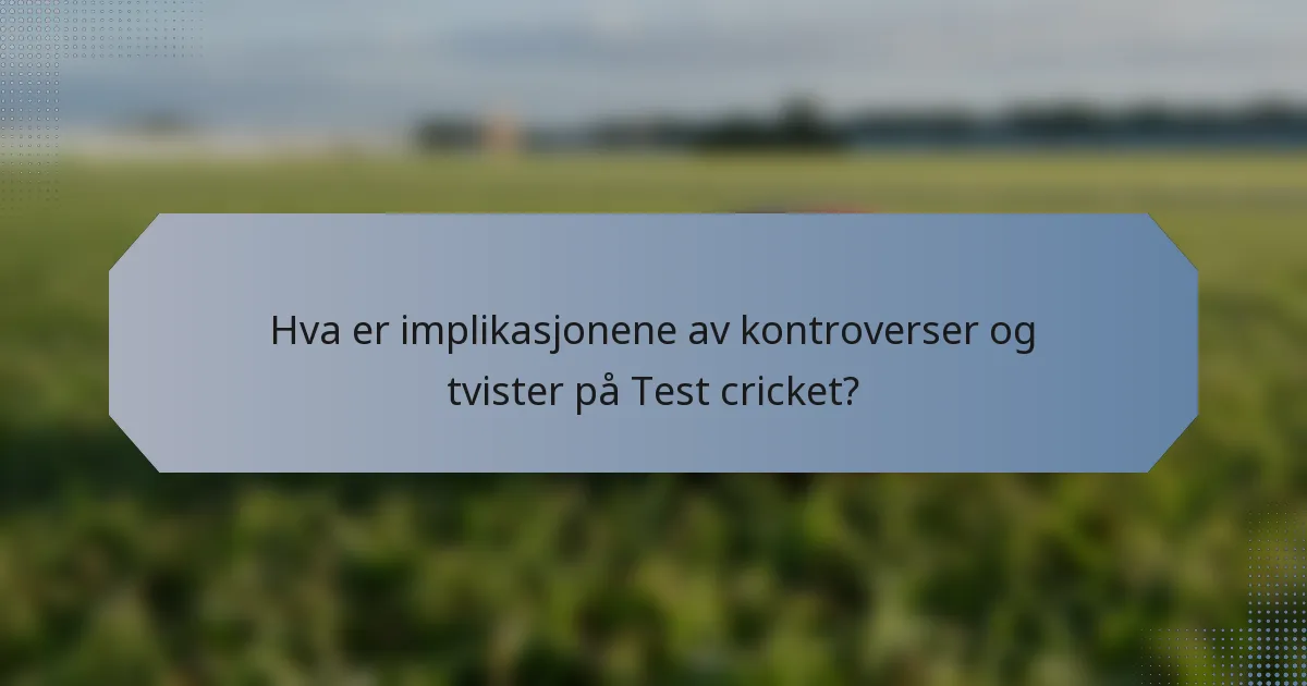 Hva er implikasjonene av kontroverser og tvister på Test cricket?