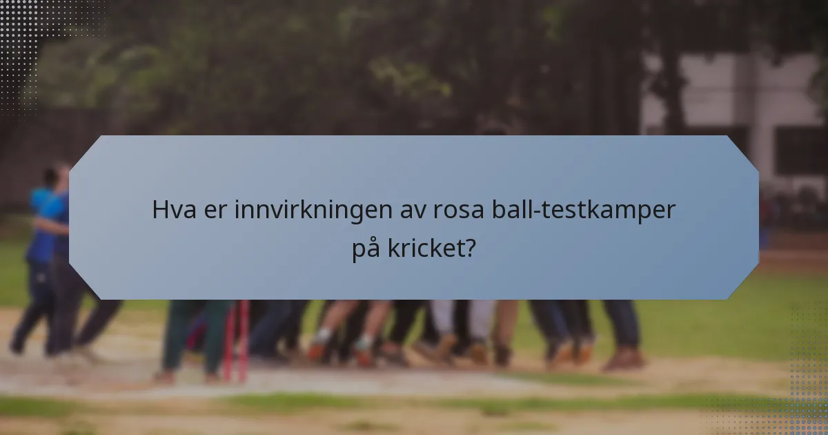 Hva er innvirkningen av rosa ball-testkamper på kricket?