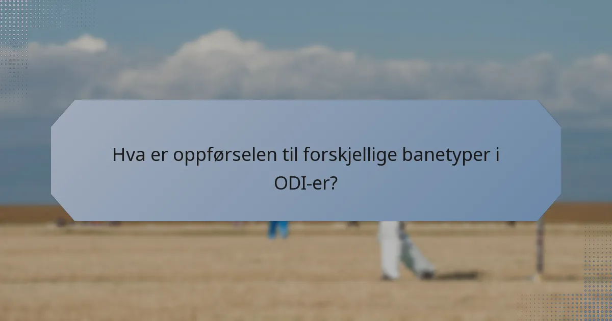 Hva er oppførselen til forskjellige banetyper i ODI-er?
