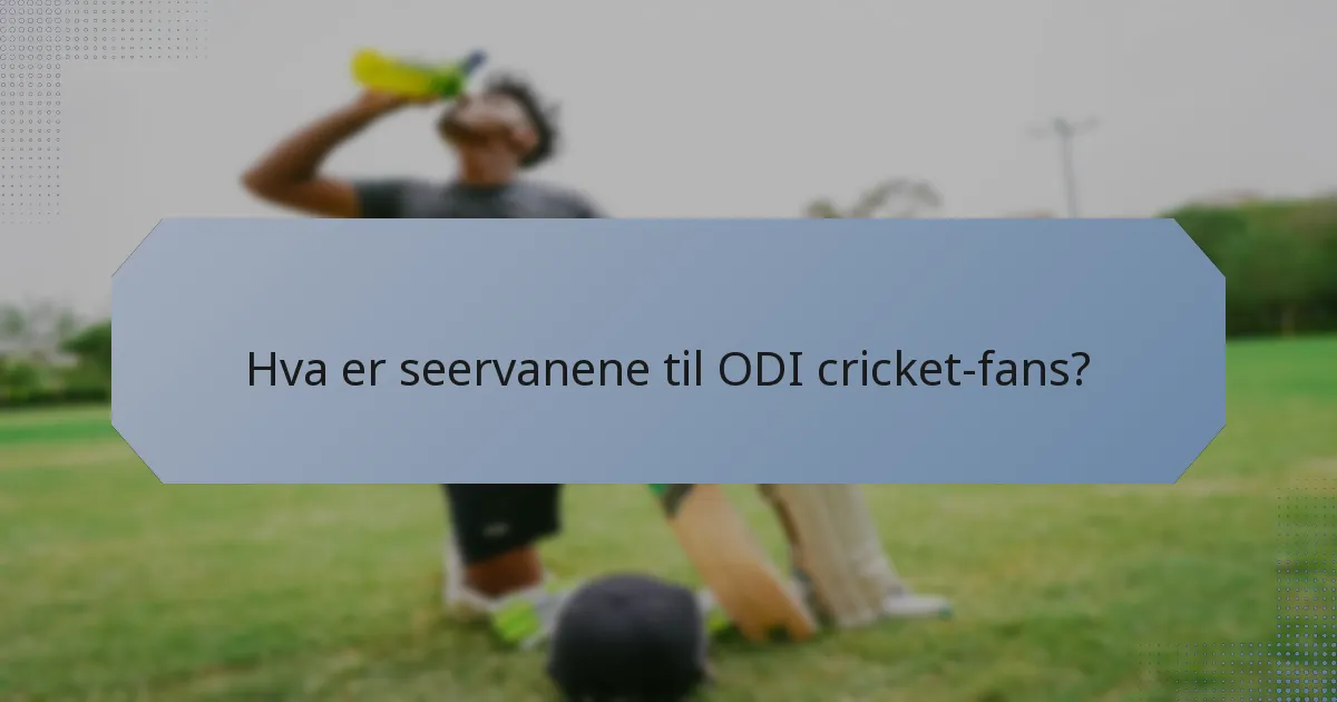 Hva er seervanene til ODI cricket-fans?