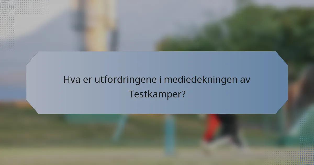 Hva er utfordringene i mediedekningen av Testkamper?