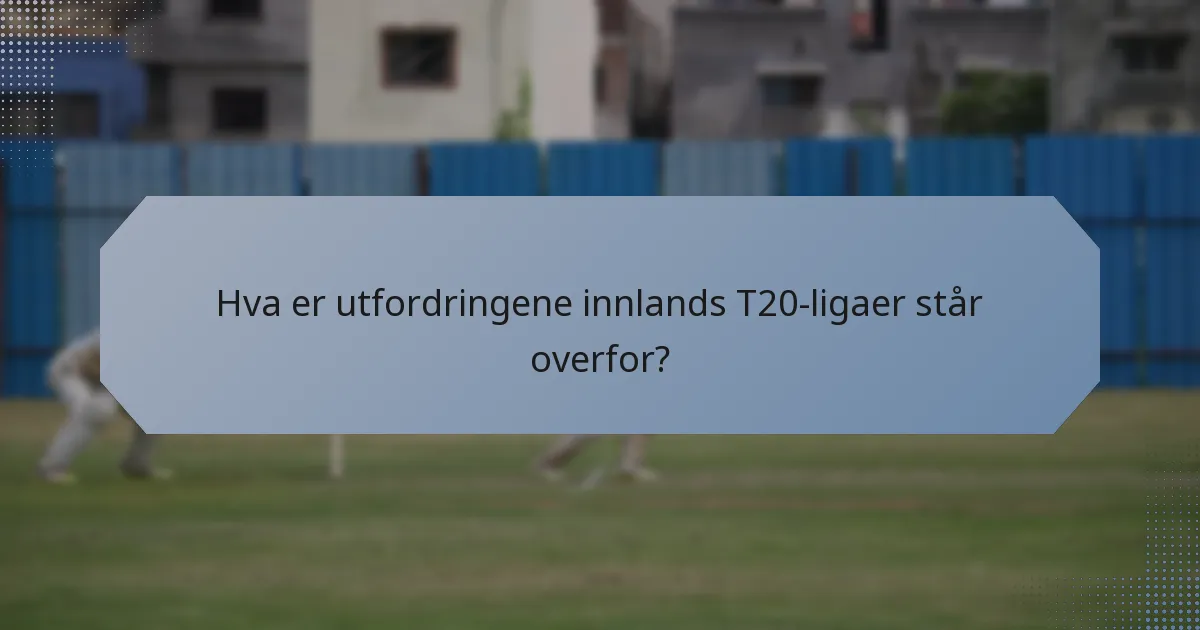 Hva er utfordringene innlands T20-ligaer står overfor?