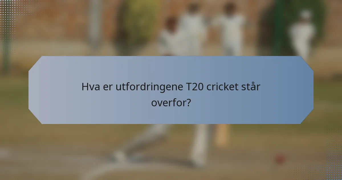 Hva er utfordringene T20 cricket står overfor?