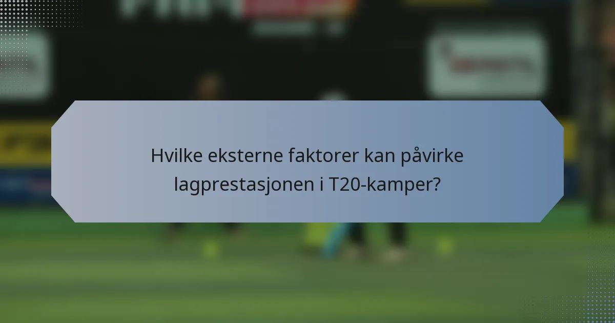 Hvilke eksterne faktorer kan påvirke lagprestasjonen i T20-kamper?