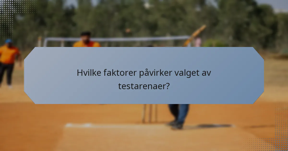 Hvilke faktorer påvirker valget av testarenaer?