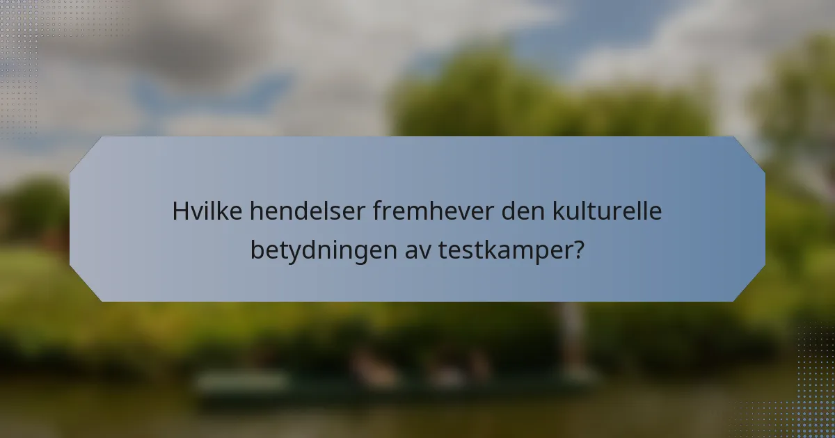 Hvilke hendelser fremhever den kulturelle betydningen av testkamper?