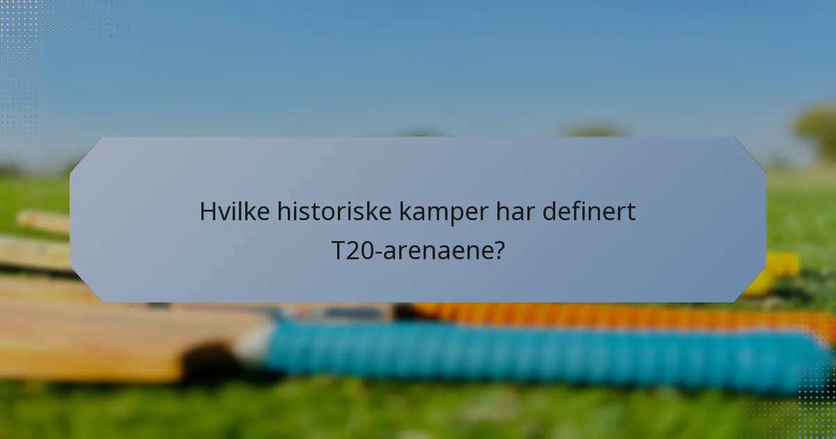 Hvilke historiske kamper har definert T20-arenaene?