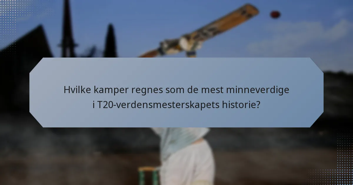 Hvilke kamper regnes som de mest minneverdige i T20-verdensmesterskapets historie?