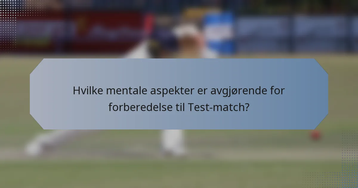 Hvilke mentale aspekter er avgjørende for forberedelse til Test-match?