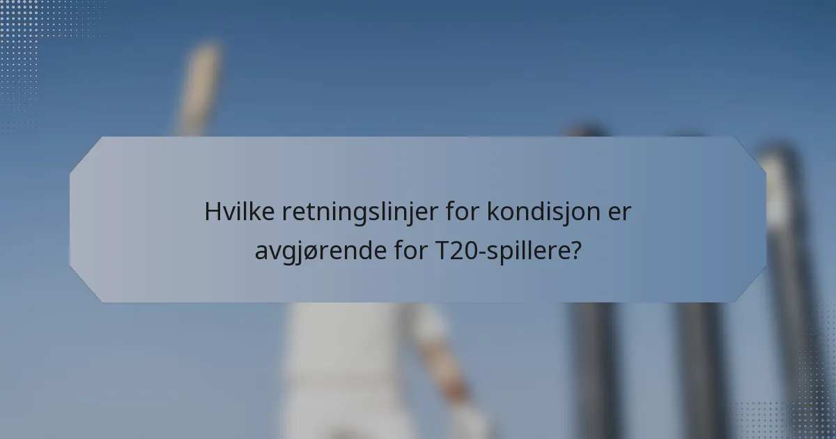 Hvilke retningslinjer for kondisjon er avgjørende for T20-spillere?