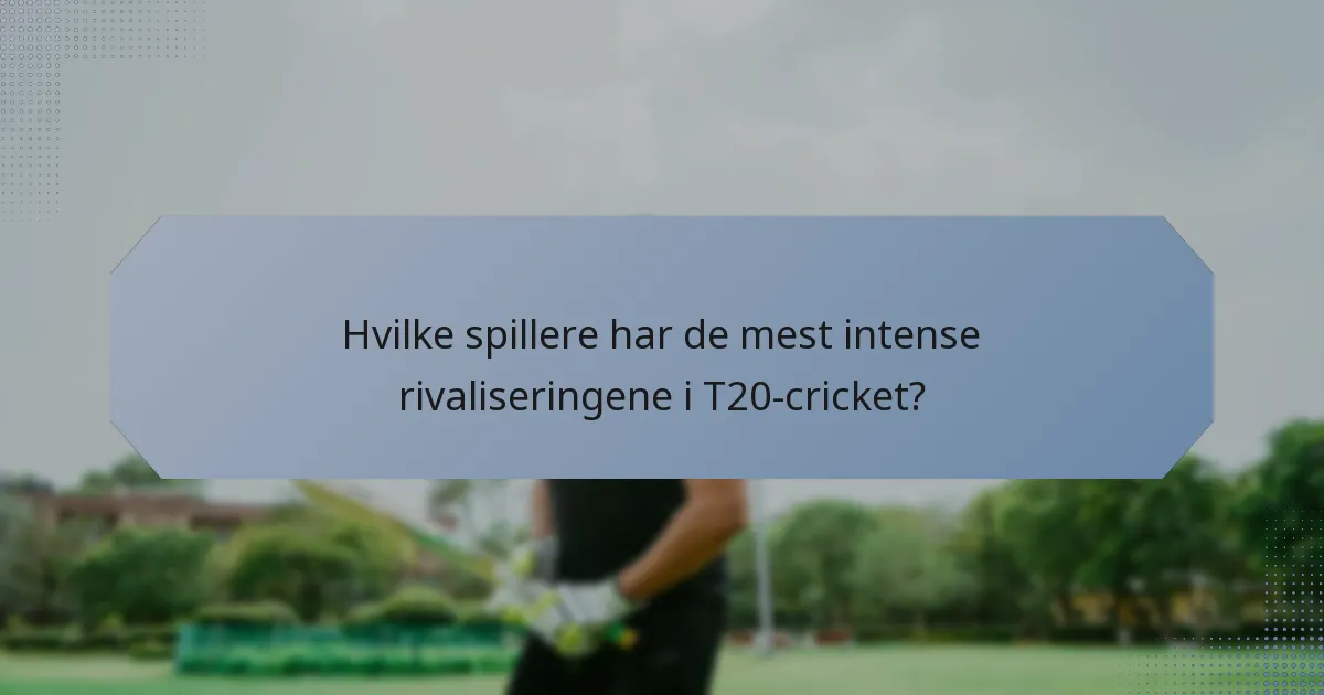 Hvilke spillere har de mest intense rivaliseringene i T20-cricket?