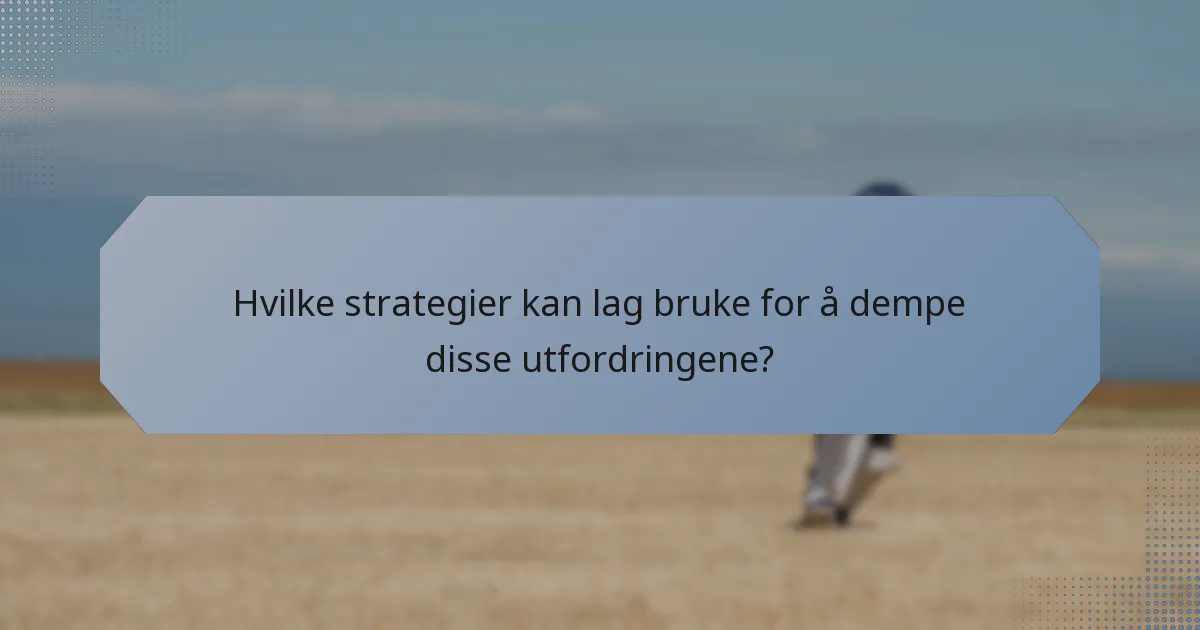 Hvilke strategier kan lag bruke for å dempe disse utfordringene?