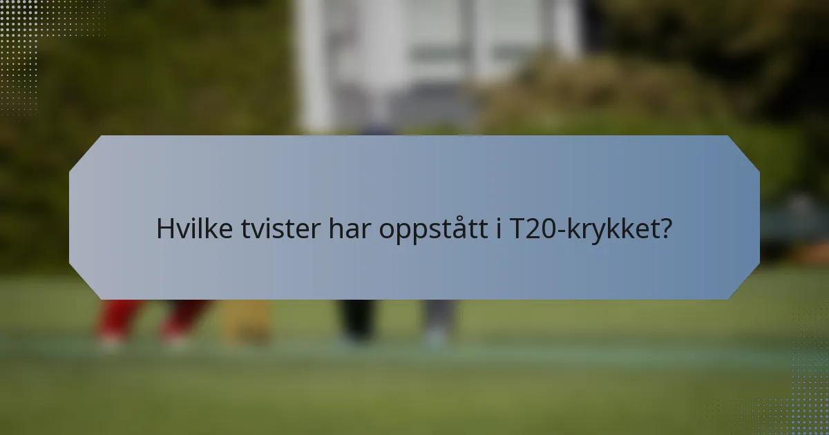 Hvilke tvister har oppstått i T20-krykket?