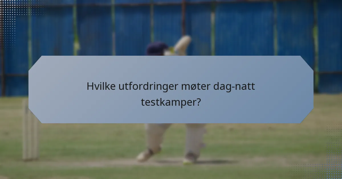 Hvilke utfordringer møter dag-natt testkamper?