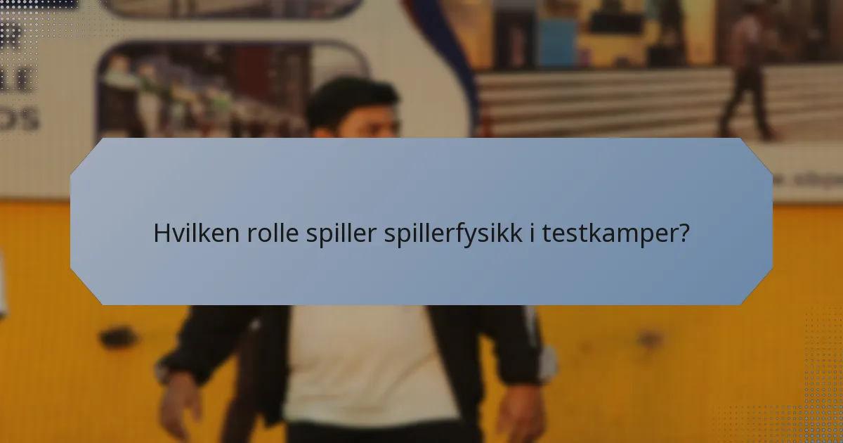 Hvilken rolle spiller spillerfysikk i testkamper?