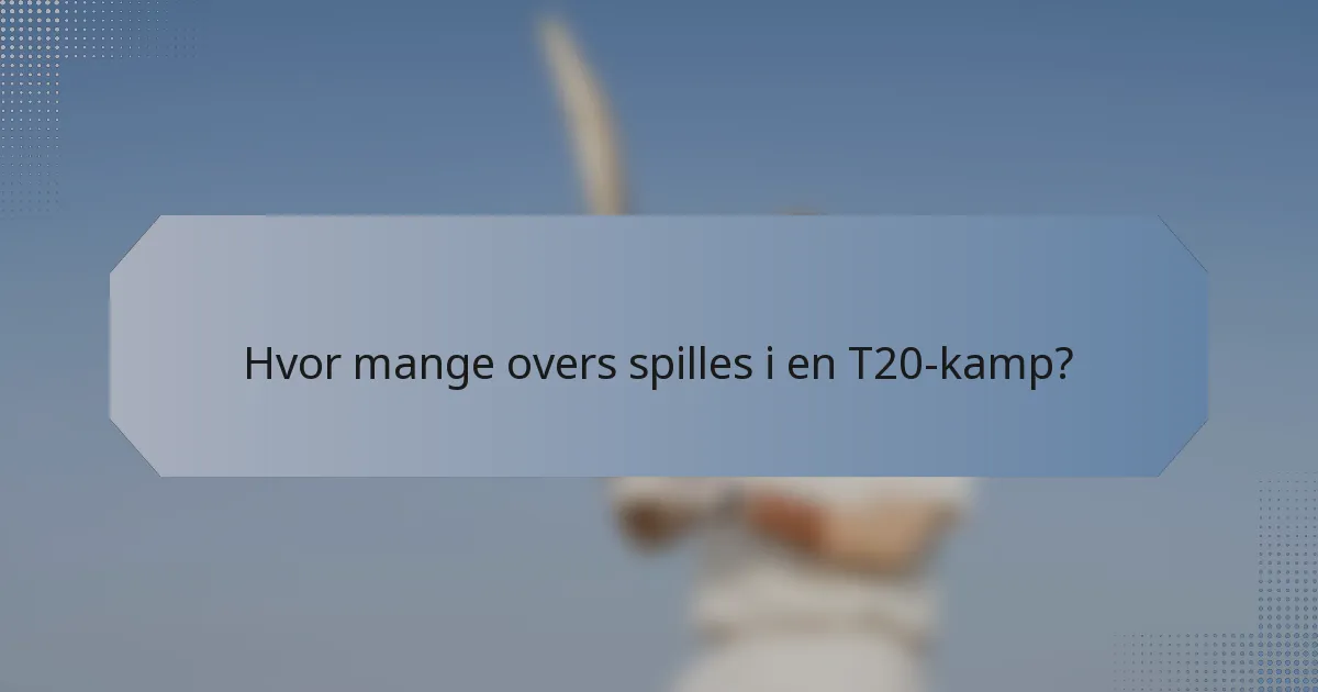 Hvor mange overs spilles i en T20-kamp?