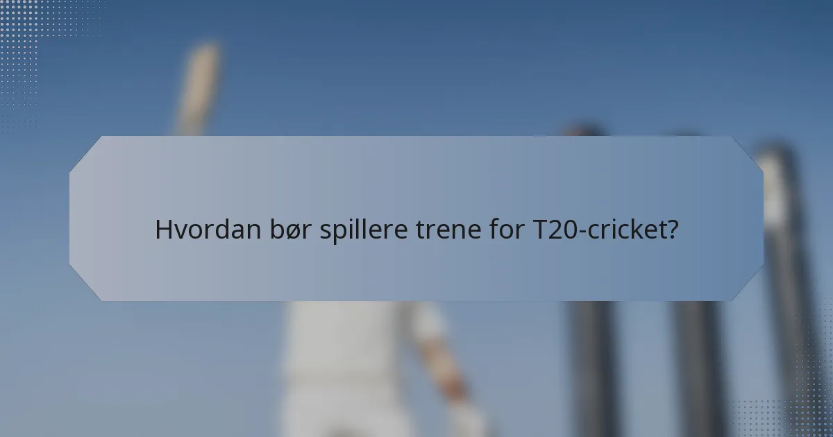 Hvordan bør spillere trene for T20-cricket?