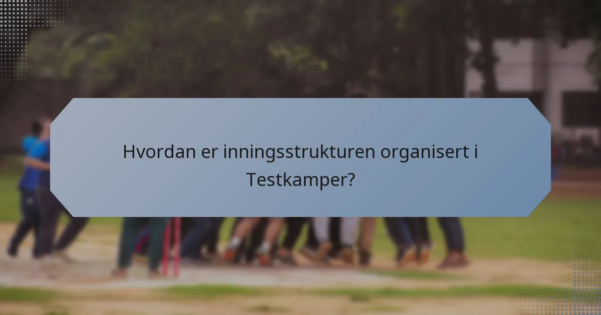 Hvordan er inningsstrukturen organisert i Testkamper?