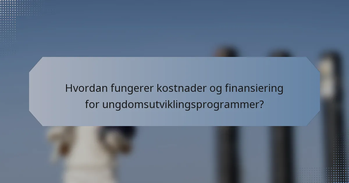 Hvordan fungerer kostnader og finansiering for ungdomsutviklingsprogrammer?