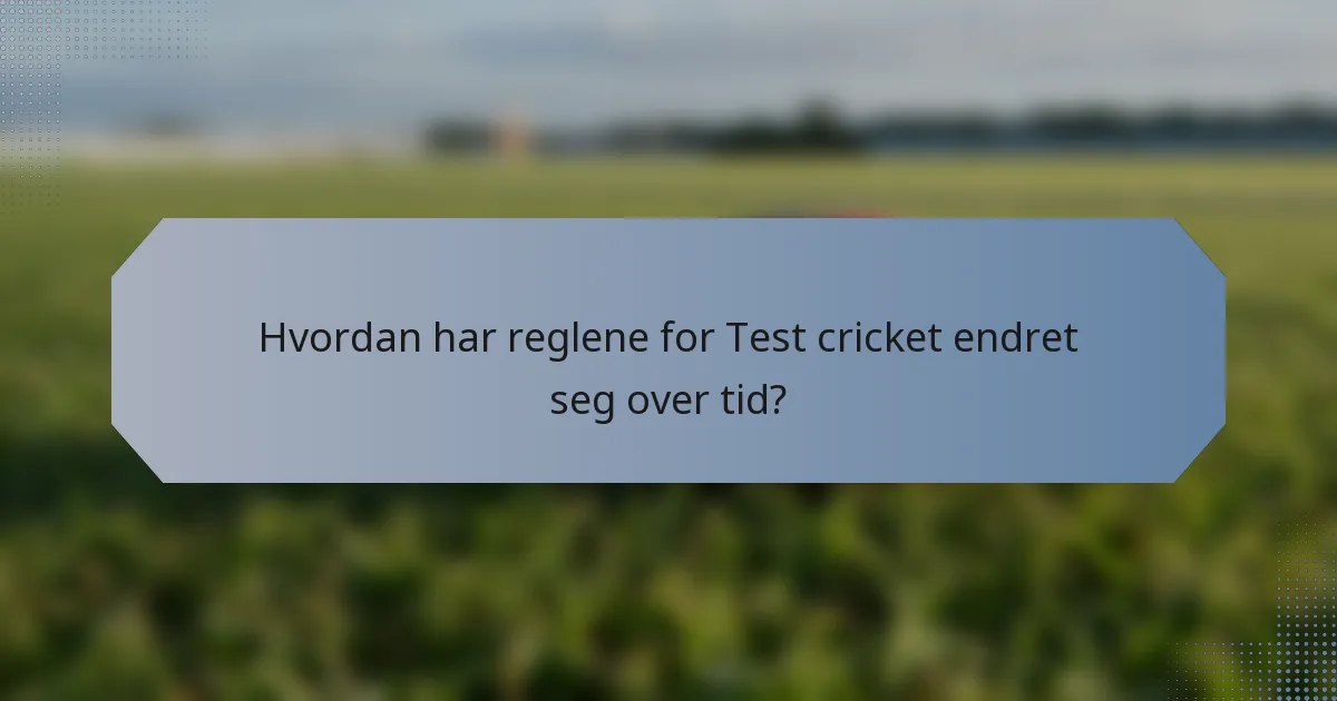 Hvordan har reglene for Test cricket endret seg over tid?