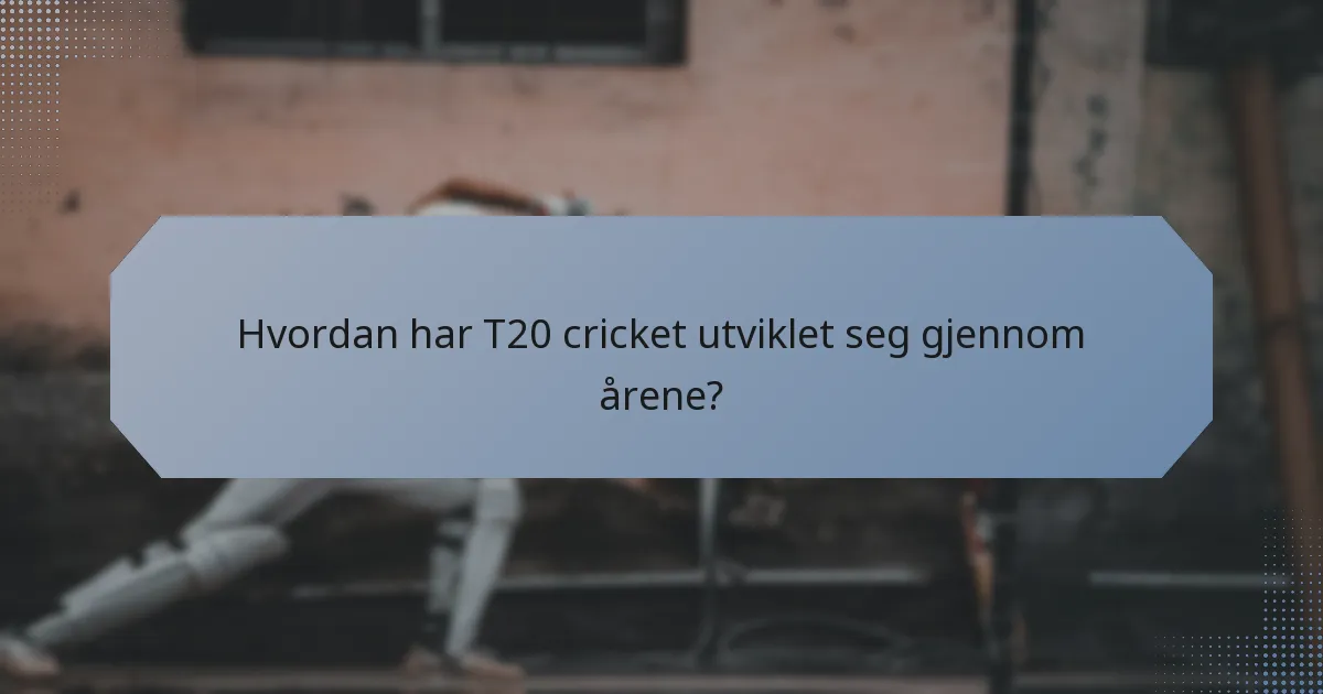 Hvordan har T20 cricket utviklet seg gjennom årene?