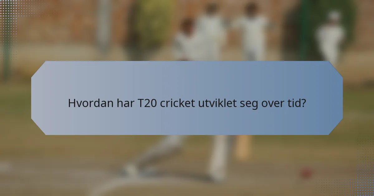 Hvordan har T20 cricket utviklet seg over tid?