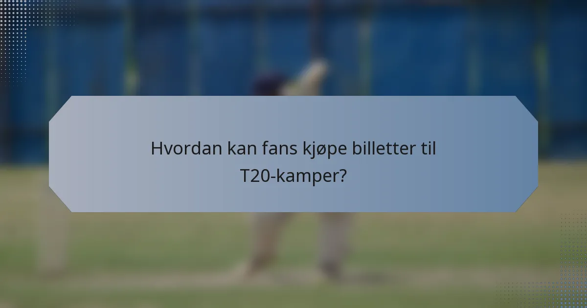 Hvordan kan fans kjøpe billetter til T20-kamper?